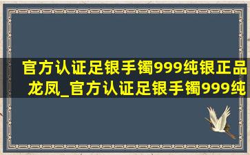 官方认证足银手镯999纯银正品龙凤_官方认证足银手镯999纯银正品古法