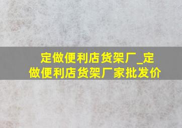 定做便利店货架厂_定做便利店货架厂家批发价