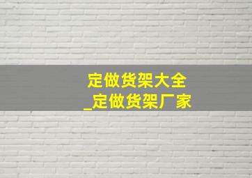 定做货架大全_定做货架厂家