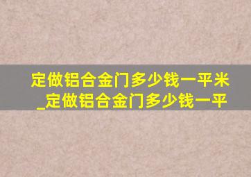 定做铝合金门多少钱一平米_定做铝合金门多少钱一平