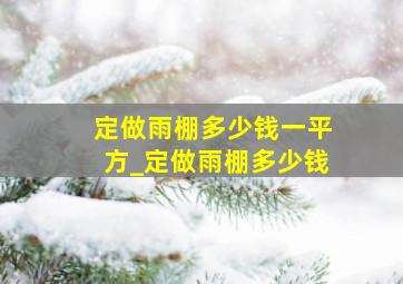 定做雨棚多少钱一平方_定做雨棚多少钱