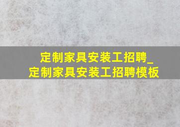 定制家具安装工招聘_定制家具安装工招聘模板