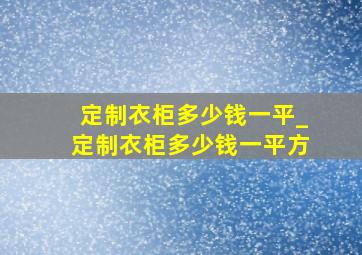 定制衣柜多少钱一平_定制衣柜多少钱一平方