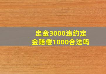 定金3000违约定金赔偿1000合法吗