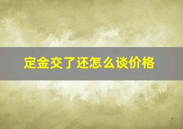 定金交了还怎么谈价格