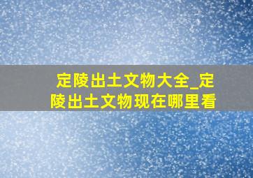 定陵出土文物大全_定陵出土文物现在哪里看