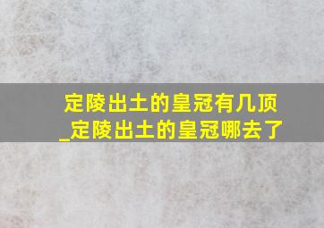 定陵出土的皇冠有几顶_定陵出土的皇冠哪去了