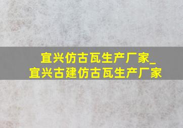 宜兴仿古瓦生产厂家_宜兴古建仿古瓦生产厂家