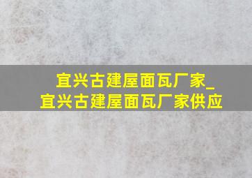 宜兴古建屋面瓦厂家_宜兴古建屋面瓦厂家供应