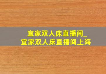 宜家双人床直播间_宜家双人床直播间上海