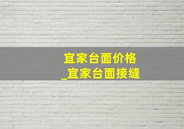 宜家台面价格_宜家台面接缝