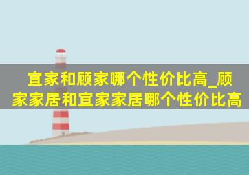 宜家和顾家哪个性价比高_顾家家居和宜家家居哪个性价比高