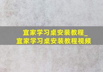 宜家学习桌安装教程_宜家学习桌安装教程视频