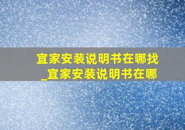 宜家安装说明书在哪找_宜家安装说明书在哪