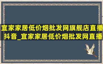 宜家家居(低价烟批发网)旗舰店直播抖音_宜家家居(低价烟批发网)直播间