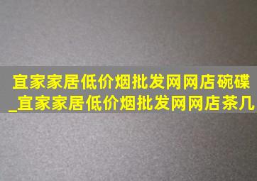 宜家家居(低价烟批发网)网店碗碟_宜家家居(低价烟批发网)网店茶几