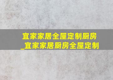 宜家家居全屋定制厨房_宜家家居厨房全屋定制