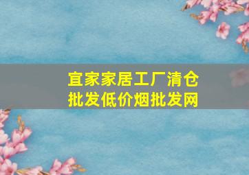 宜家家居工厂清仓批发(低价烟批发网)