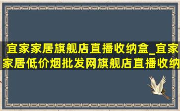 宜家家居旗舰店直播收纳盒_宜家家居(低价烟批发网)旗舰店直播收纳