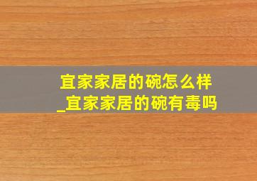 宜家家居的碗怎么样_宜家家居的碗有毒吗