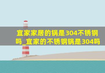 宜家家居的锅是304不锈钢吗_宜家的不锈钢锅是304吗