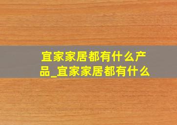 宜家家居都有什么产品_宜家家居都有什么