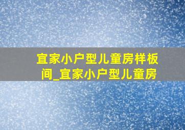 宜家小户型儿童房样板间_宜家小户型儿童房