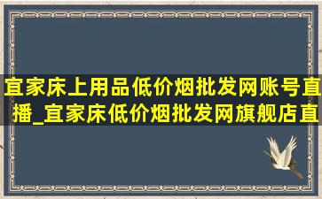 宜家床上用品(低价烟批发网)账号直播_宜家床(低价烟批发网)旗舰店直播