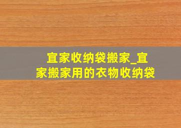 宜家收纳袋搬家_宜家搬家用的衣物收纳袋