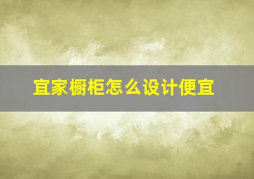 宜家橱柜怎么设计便宜