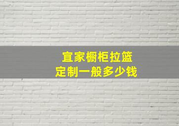 宜家橱柜拉篮定制一般多少钱