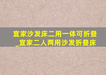 宜家沙发床二用一体可折叠_宜家二人两用沙发折叠床