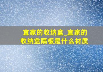 宜家的收纳盒_宜家的收纳盒隔板是什么材质