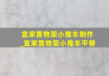 宜家置物架小推车制作_宜家置物架小推车平替