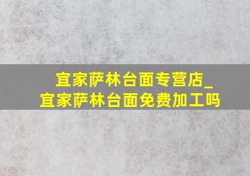 宜家萨林台面专营店_宜家萨林台面免费加工吗