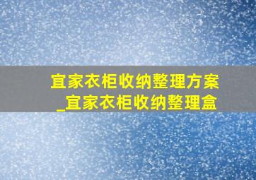 宜家衣柜收纳整理方案_宜家衣柜收纳整理盒