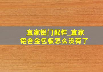 宜家铝门配件_宜家铝合金包板怎么没有了