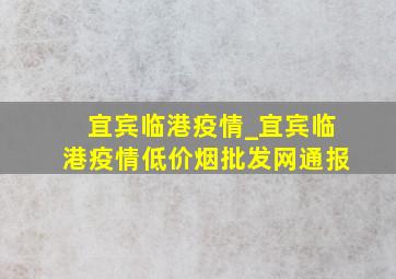 宜宾临港疫情_宜宾临港疫情(低价烟批发网)通报