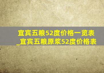 宜宾五粮52度价格一览表_宜宾五粮原浆52度价格表