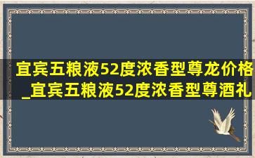 宜宾五粮液52度浓香型尊龙价格_宜宾五粮液52度浓香型尊酒礼品装