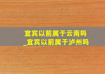 宜宾以前属于云南吗_宜宾以前属于泸州吗