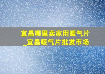 宜昌哪里卖家用暖气片_宜昌暖气片批发市场