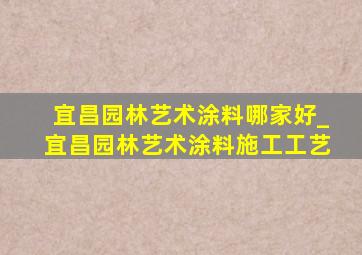 宜昌园林艺术涂料哪家好_宜昌园林艺术涂料施工工艺