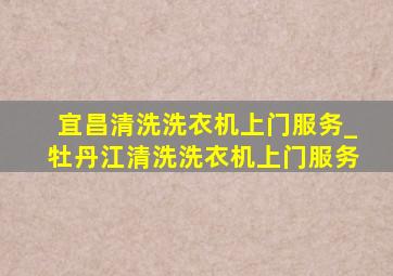 宜昌清洗洗衣机上门服务_牡丹江清洗洗衣机上门服务