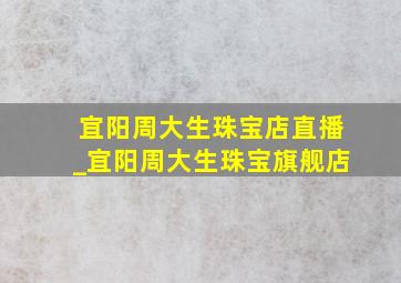 宜阳周大生珠宝店直播_宜阳周大生珠宝旗舰店