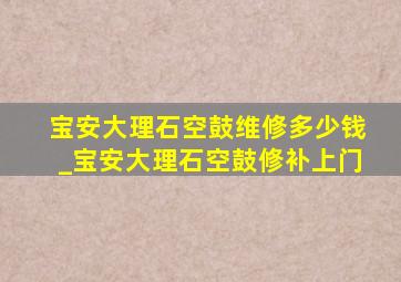 宝安大理石空鼓维修多少钱_宝安大理石空鼓修补上门