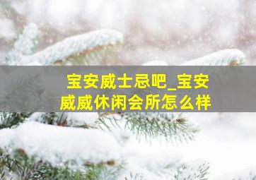 宝安威士忌吧_宝安威威休闲会所怎么样