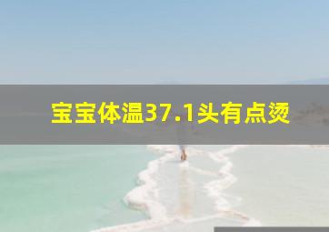 宝宝体温37.1头有点烫