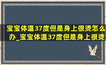 宝宝体温37度但是身上很烫怎么办_宝宝体温37度但是身上很烫