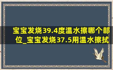 宝宝发烧39.4度温水擦哪个部位_宝宝发烧37.5用温水擦拭哪些部位